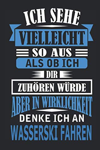 Ich sehe vielleicht so aus als ob ich dir zuhören würde aber in Wirklichkeit denke ich an wasserski fahren: Notizbuch mit 110 linierten Seiten, als Geschenk, aber auch als Dekoration anwendbar.